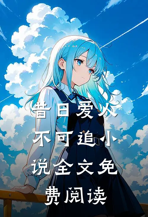 昔日爱人,不可追全文免费阅读无弹窗