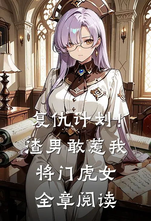 复仇计划！渣男敢惹我将门虎女全章阅读