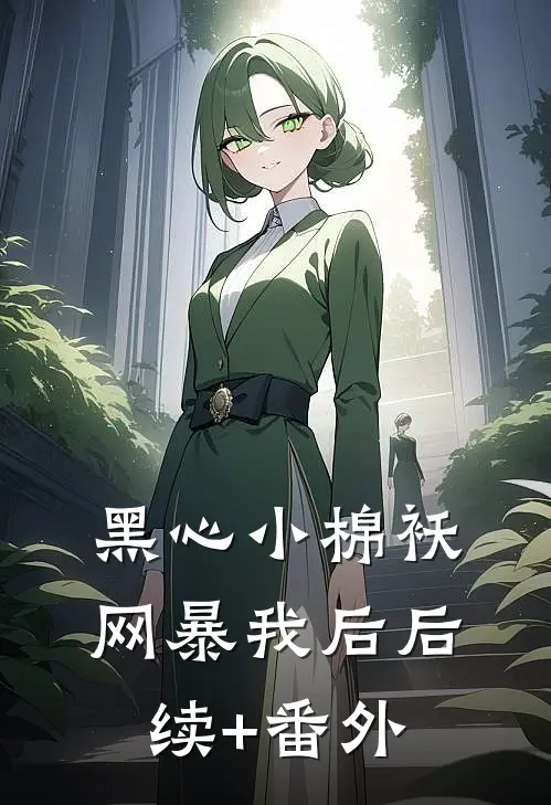 黑心小棉袄网暴我后后续+番外