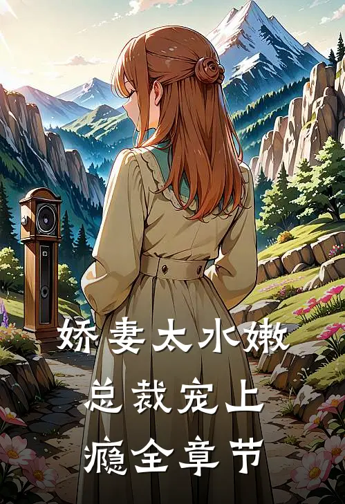 娇妻太水嫩，总裁宠上瘾全章节