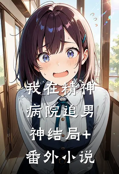 我在精神病院追男神结局+番外小说