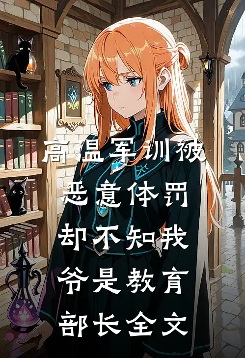 高温军训被恶意体罚，却不知我爷是教育部长全文