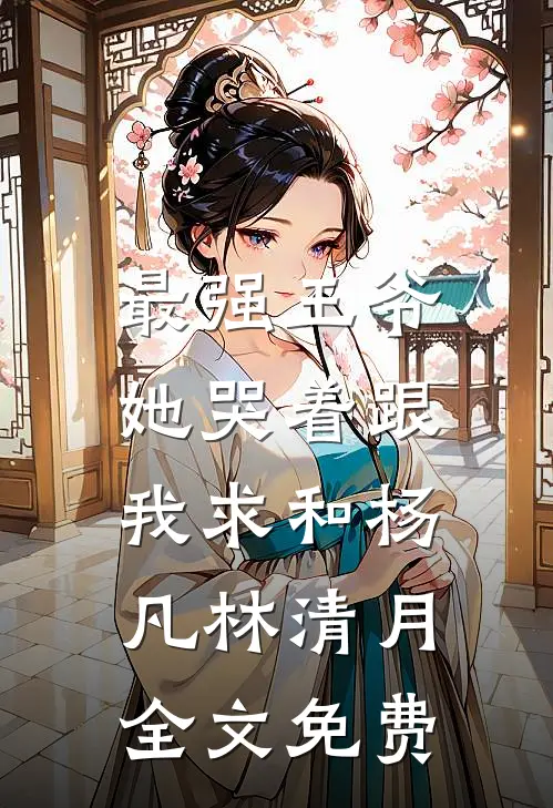 最强王爷：她哭着跟我求和杨凡林清月全文免费