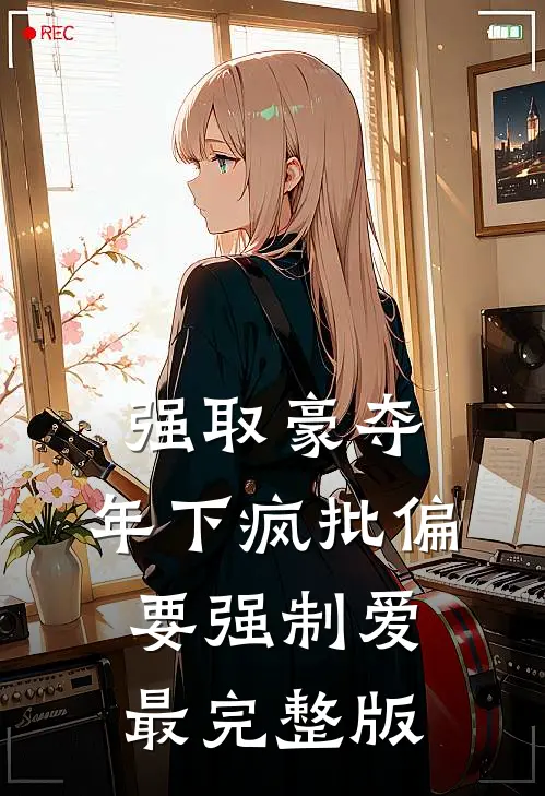 强取豪夺：年下疯批偏要强制爱最完整版