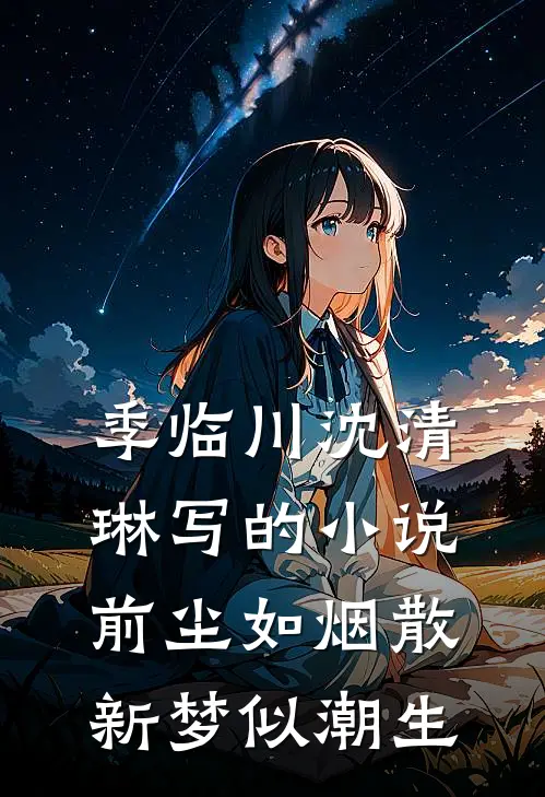 季临川沈清琳写的小说前尘如烟散，新梦似潮生