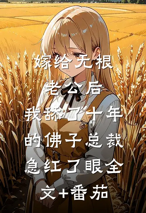 嫁给无根老公后，我舔了十年的佛子总裁急红了眼全文+番茄