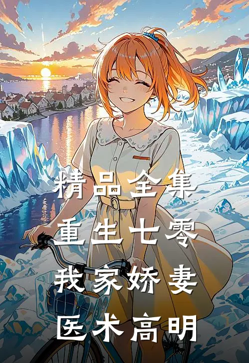 精品全集重生七零：我家娇妻医术高明