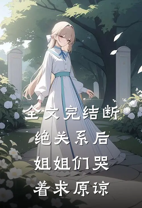 全文完结断绝关系后，姐姐们哭着求原谅