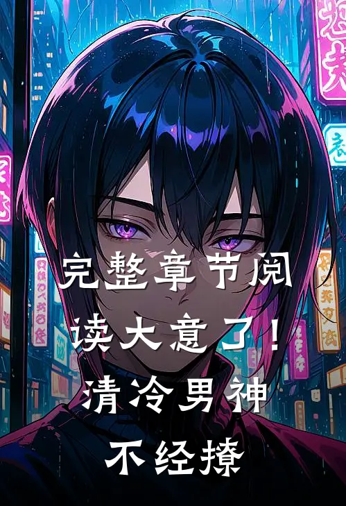 完整章节阅读大意了！清冷男神不经撩