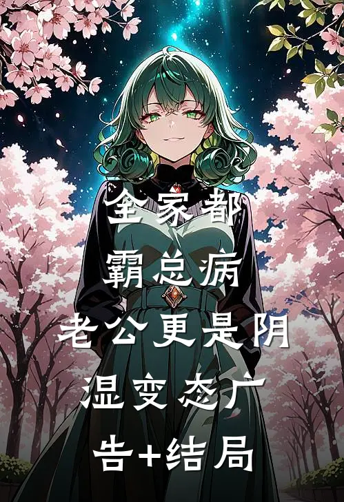全家都霸总病，老公更是阴湿变态广告+结局