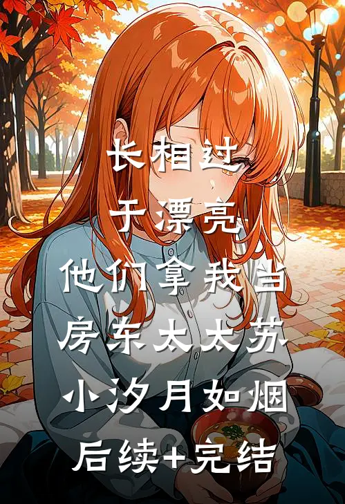 长相过于漂亮，他们拿我当房东太太苏小汐月如烟后续+完结