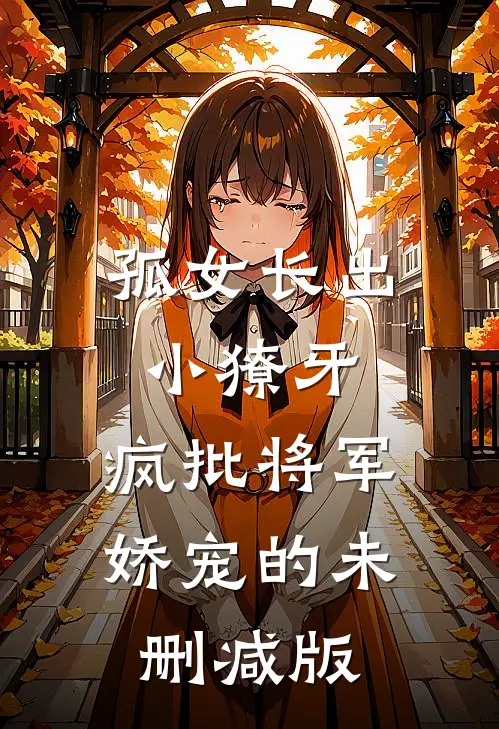 孤女长出小獠牙，疯批将军娇宠的未删减版
