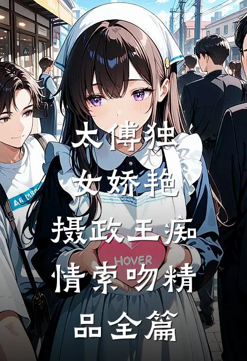 太傅独女娇艳，摄政王痴情索吻精品全篇