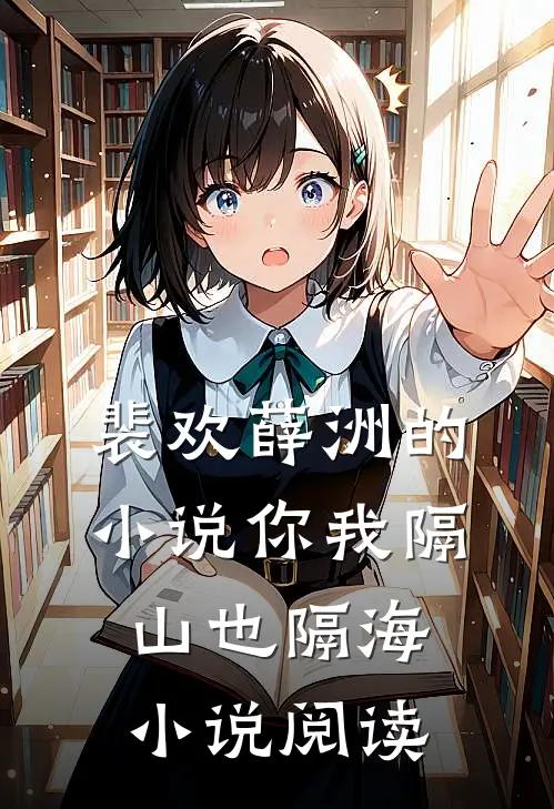 裴欢薛洲的小说你我隔山也隔海小说阅读