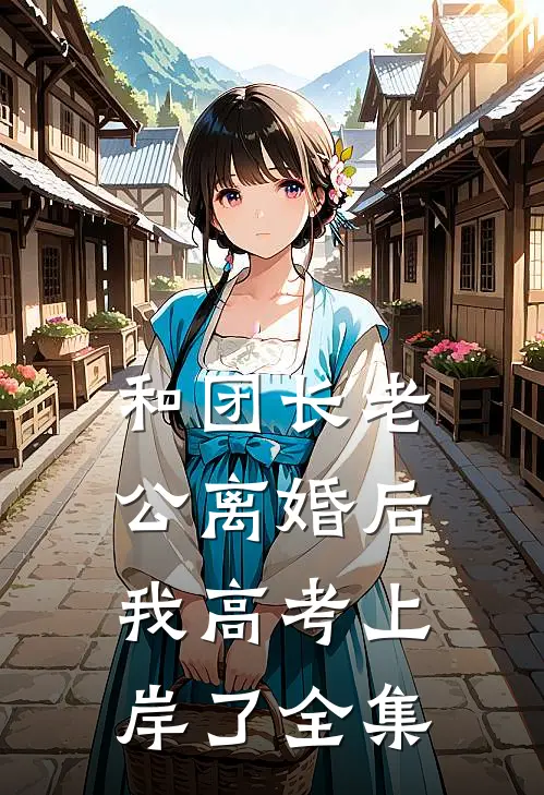 和团长老公离婚后，我高考上岸了全集