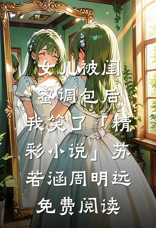 女儿被闺蜜调包后，我笑了「精彩小说」苏若涵周明远免费阅读