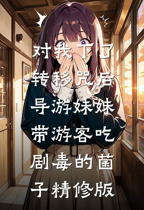 对我下了转移咒后，导游妹妹带游客吃剧毒的菌子精修版