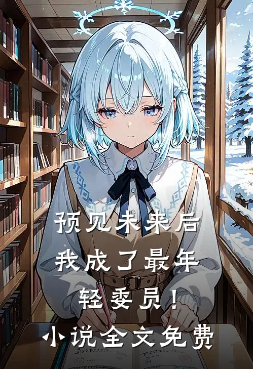 预见未来后，我成了最年轻委员！小说全文免费