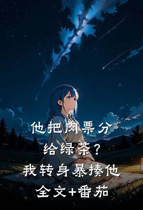 他把肉票分给绿茶？我转身暴揍他全文+番茄