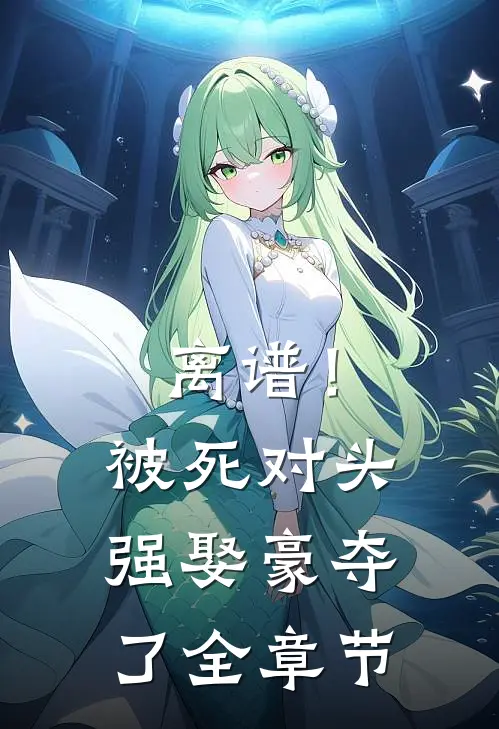 离谱！被死对头强娶豪夺了全章节