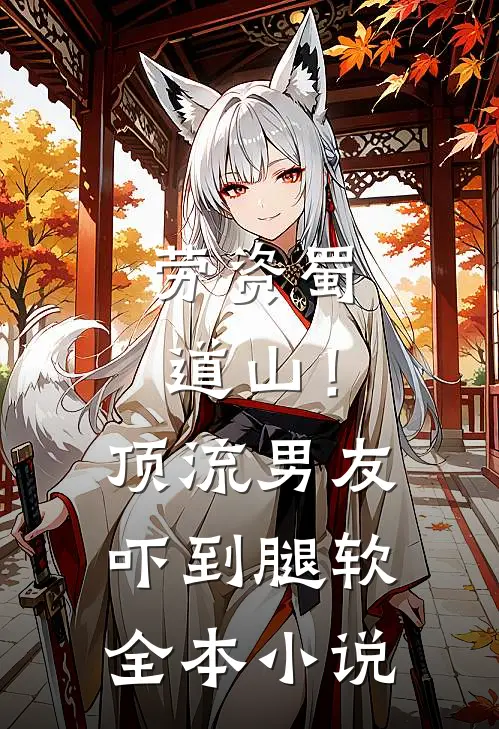 劳资蜀道山！顶流男友吓到腿软全本小说