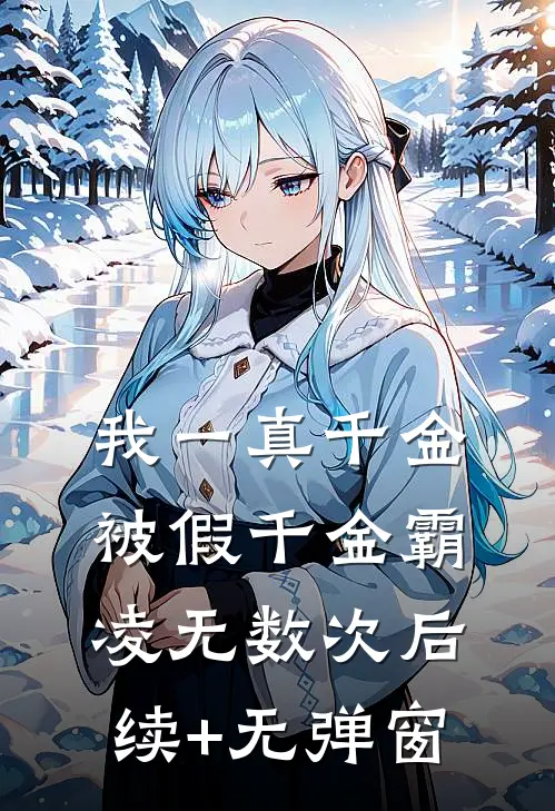 我一真千金，被假千金霸凌无数次后续+无弹窗