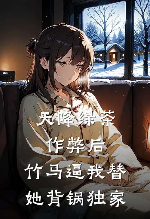 天降绿茶作弊后，竹马逼我替她背锅独家