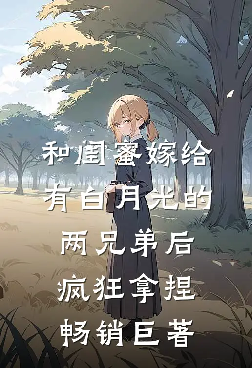和闺蜜嫁给有白月光的两兄弟后，疯狂拿捏畅销巨著