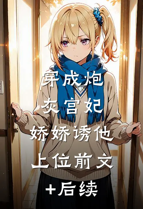 穿成炮灰宫妃，娇娇诱他上位前文+后续