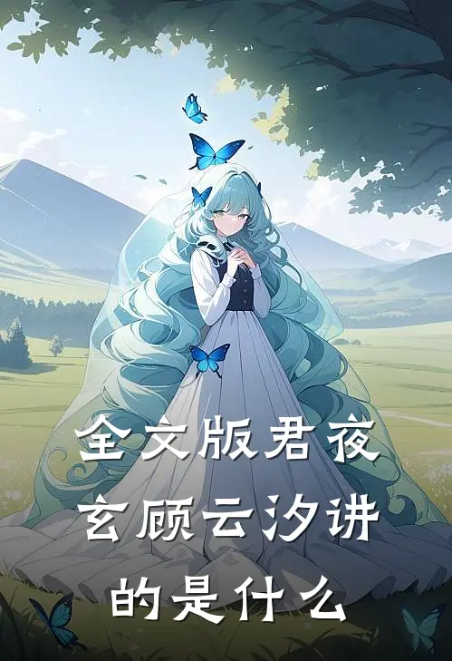 全文版君夜玄顾云汐讲的是什么