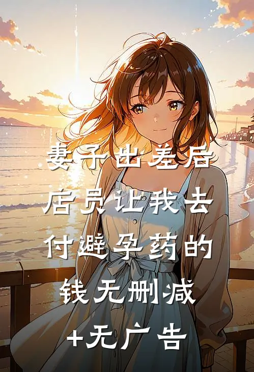 妻子出差后，店员让我去付避孕药的钱无删减+无广告
