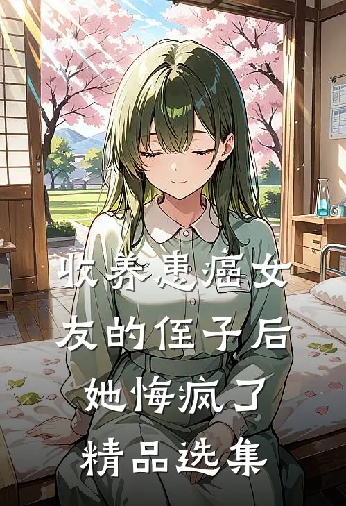 收养患癌女友的侄子后，她悔疯了精品选集