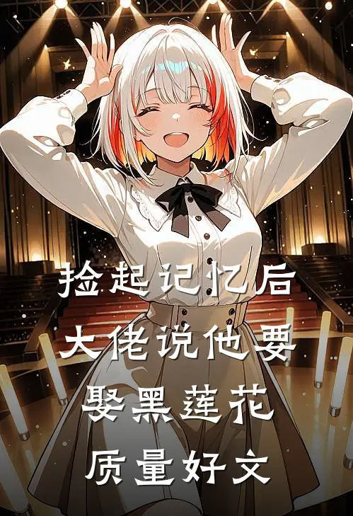 捡起记忆后，大佬说他要娶黑莲花质量好文