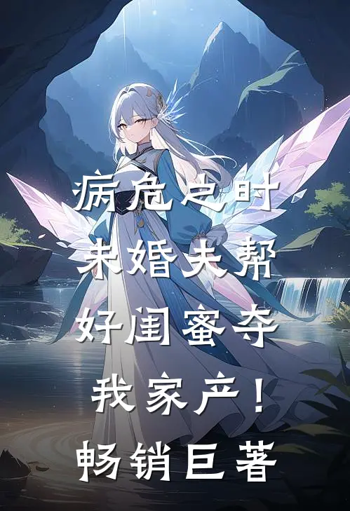 病危之时，未婚夫帮好闺蜜夺我家产！畅销巨著