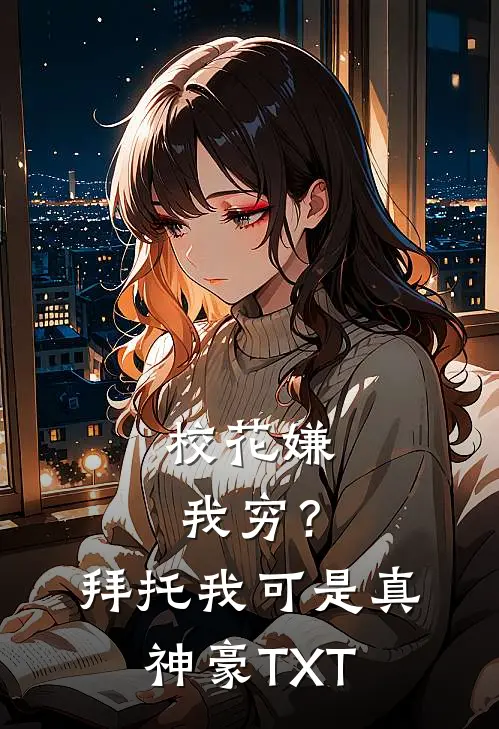校花嫌我穷？拜托我可是真神豪TXT