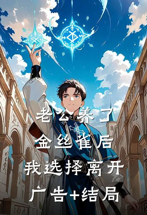老公养了金丝雀后，我选择离开广告+结局
