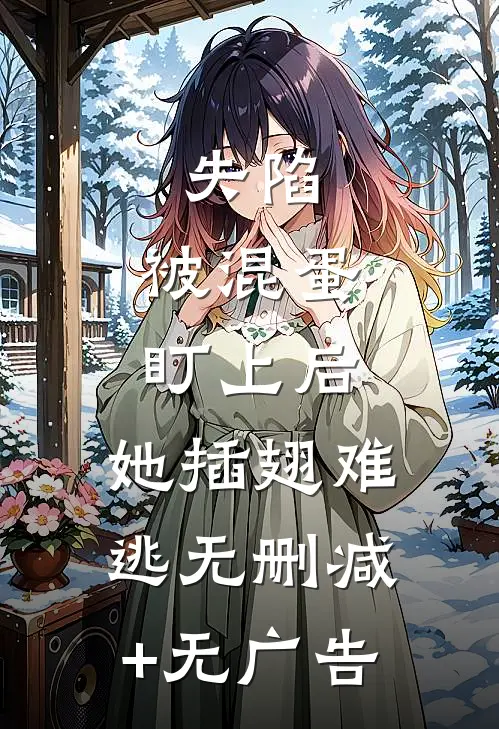 失陷：被混蛋盯上后，她插翅难逃无删减+无广告