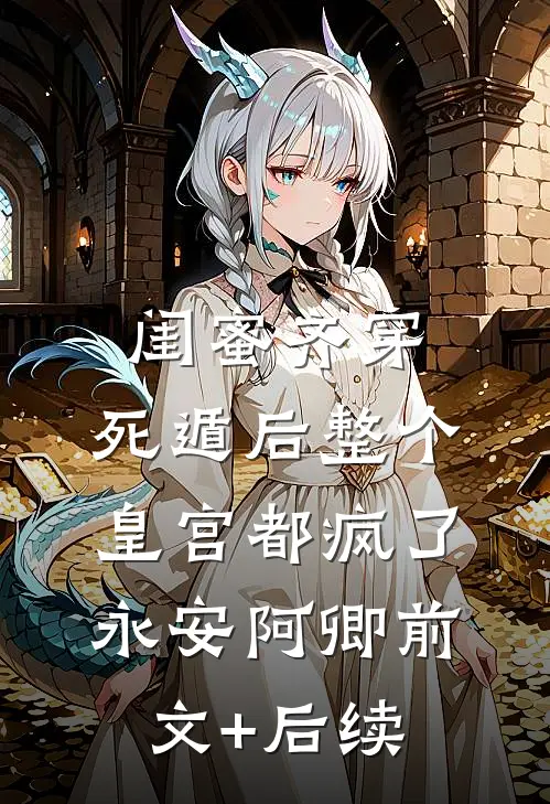闺蜜齐穿，死遁后整个皇宫都疯了永安阿卿前文+后续