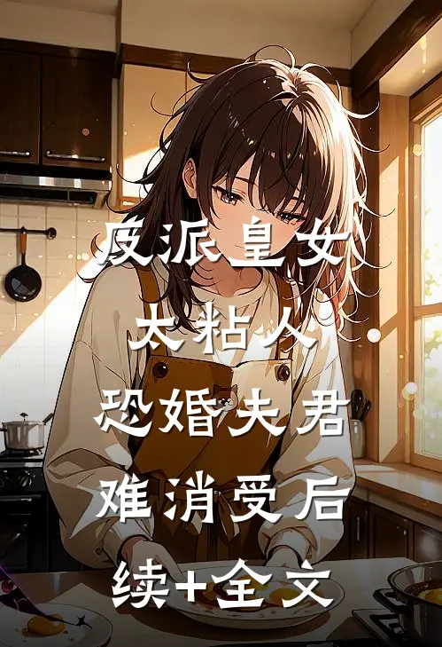 反派皇女太粘人，恐婚夫君难消受后续+全文