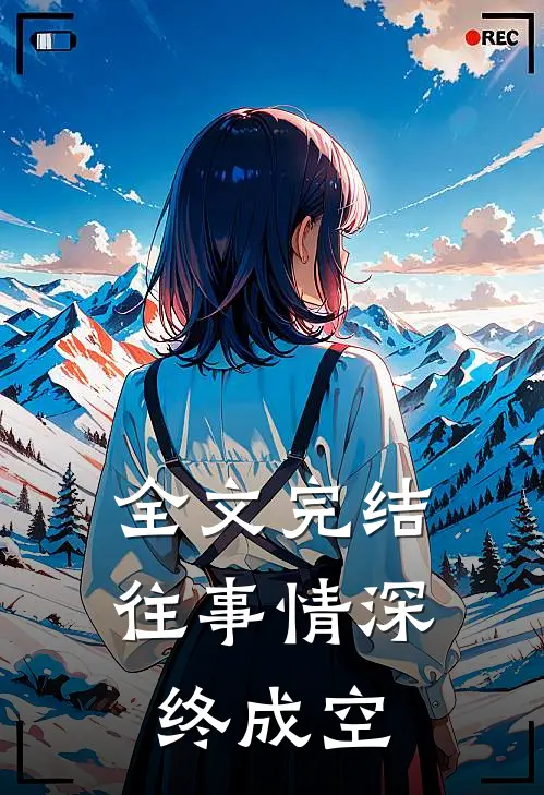 全文完结往事情深终成空