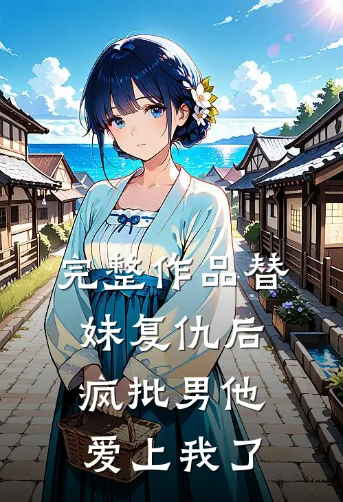 完整作品替妹复仇后，疯批男他爱上我了
