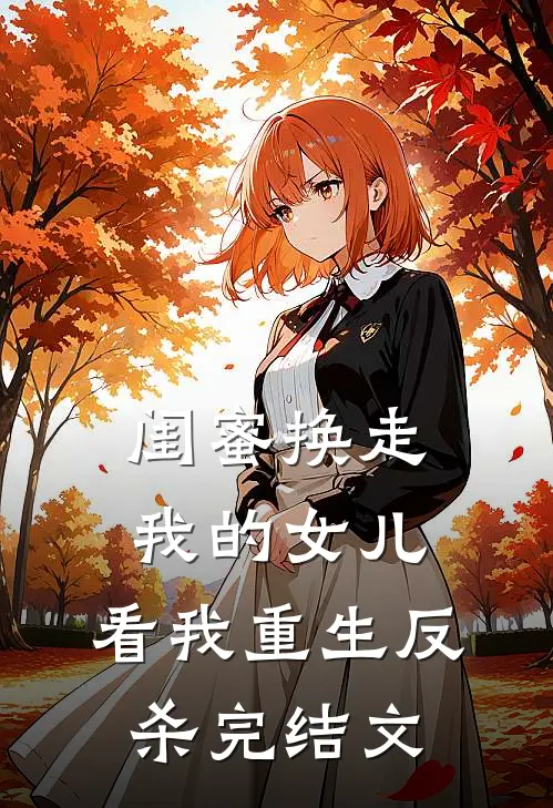 闺蜜换走我的女儿，看我重生反杀完结文