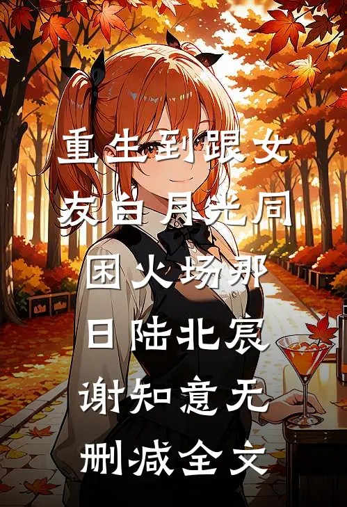 重生到跟女友白月光同困火场那日陆北宸谢知意无删减全文