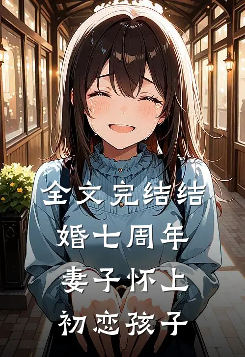 全文完结结婚七周年，妻子怀上初恋孩子