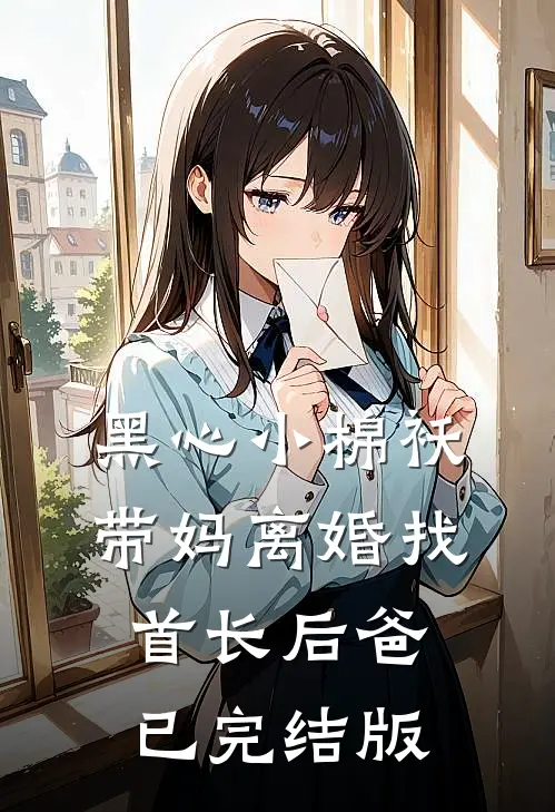 黑心小棉袄，带妈离婚找首长后爸已完结版