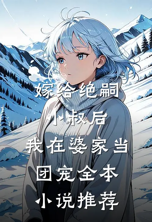 嫁给绝嗣小叔后，我在婆家当团宠全本小说推荐