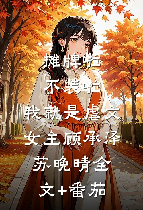 摊牌啦，不装啦，我就是虐文女主顾承泽苏晚晴全文+番茄