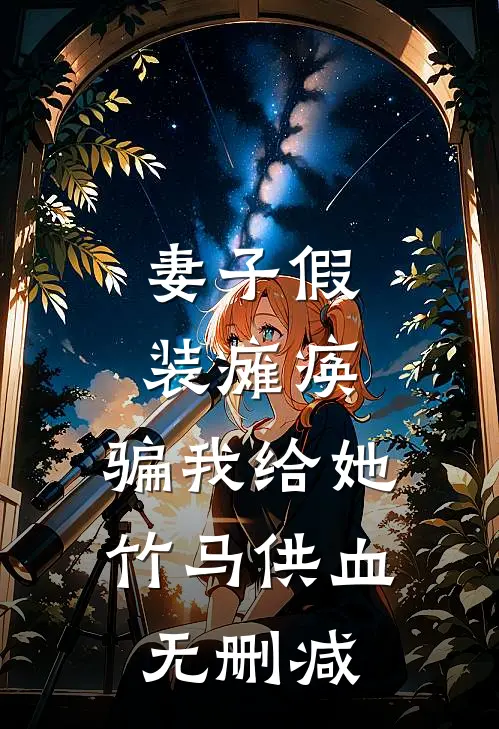 妻子假装瘫痪，骗我给她竹马供血无删减