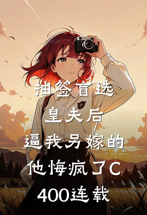 抽签盲选皇夫后，逼我另嫁的他悔疯了C400连载