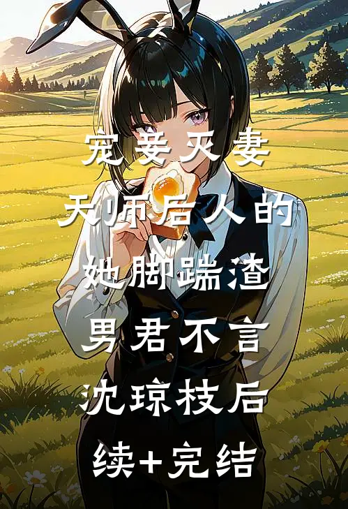 宠妾灭妻：天师后人的她脚踹渣男君不言沈琼枝后续+完结